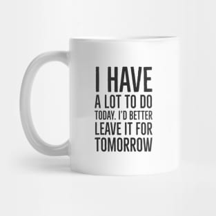 I have a lot to do today. I'd better leave it for tomorro Mug